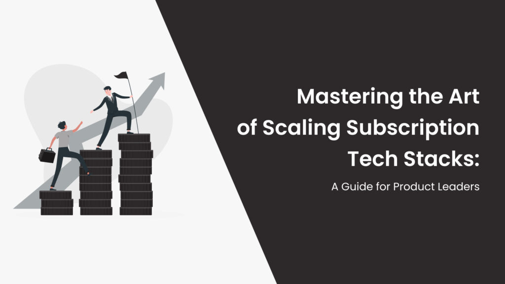 Mastering the Art of Scaling Subscription Tech Stacks- A Guide for Product Leaders