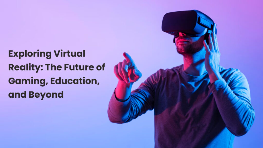 Exploring Virtual Reality: The Future of Gaming, Education, and Beyond