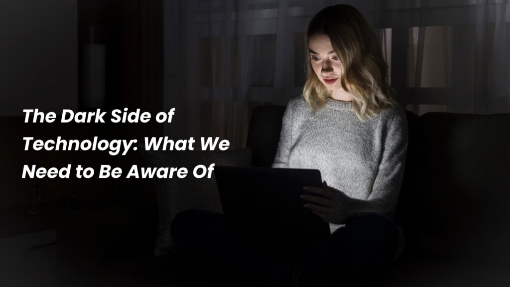 The Dark Side of Technology: What We Need to Be Aware Of