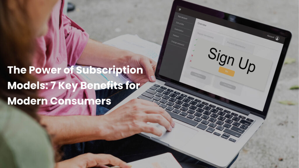 The Power of Subscription Models 7 Key Benefits for Modern Consumers