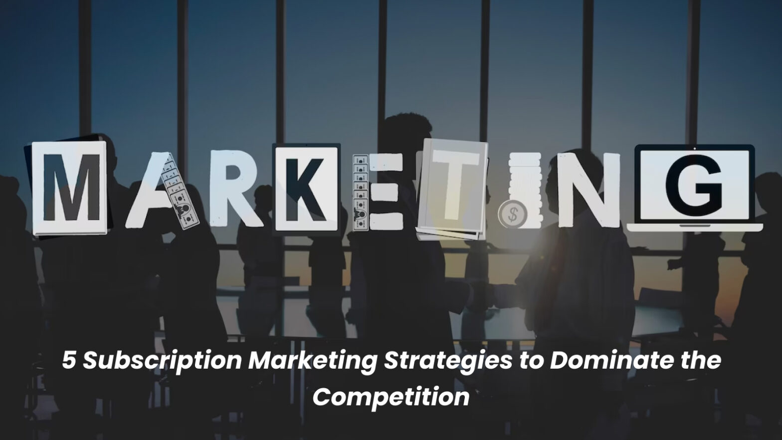 5 Subscription Marketing Strategies to Dominate the Competition