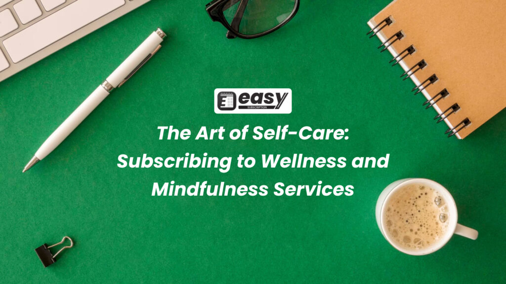 The Art of Self-Care: Subscribing to Wellness and Mindfulness Services