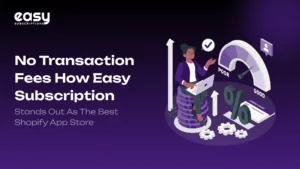 No Transaction Fees: How Easy Subscription Stands Out as the Best Shopify App Store