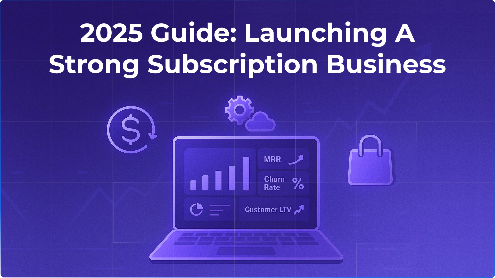 2025 Guide: Launching a Strong Subscription Business