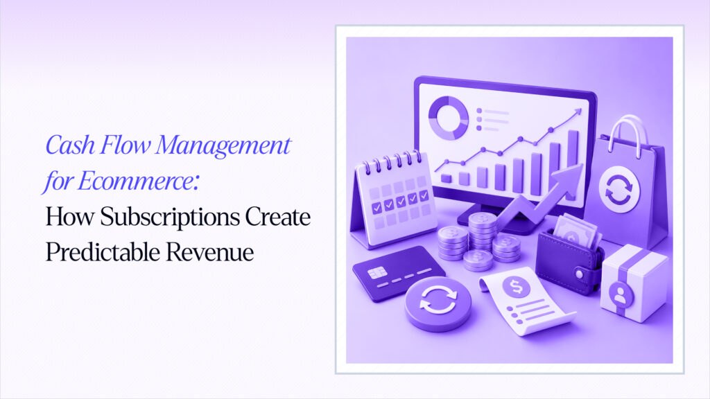 Cash Flow Management for Ecommerce: How Subscriptions Create Predictable Revenue
