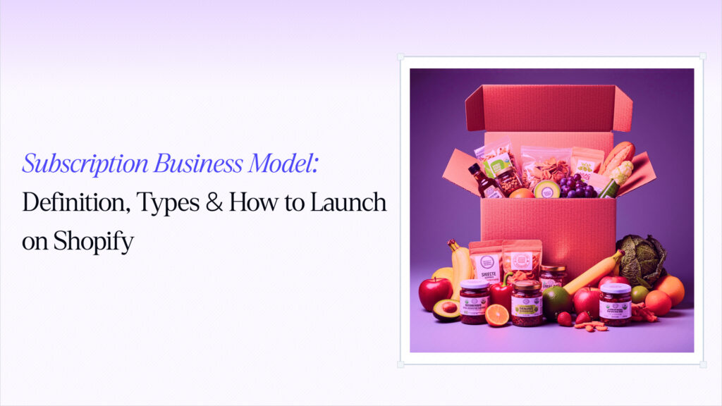 Subscription Business Model: Definition, Types & How to Launch on Shopify